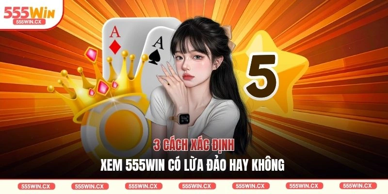 3 cách xác định xem 555WIN có lừa đảo hay không 