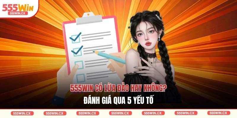 555WIN có lừa đảo hay không? Đánh giá qua 5 yếu tố