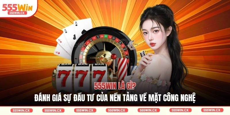 555WIN là gì? Đánh giá sự đầu tư của nền tảng về mặt công nghệ