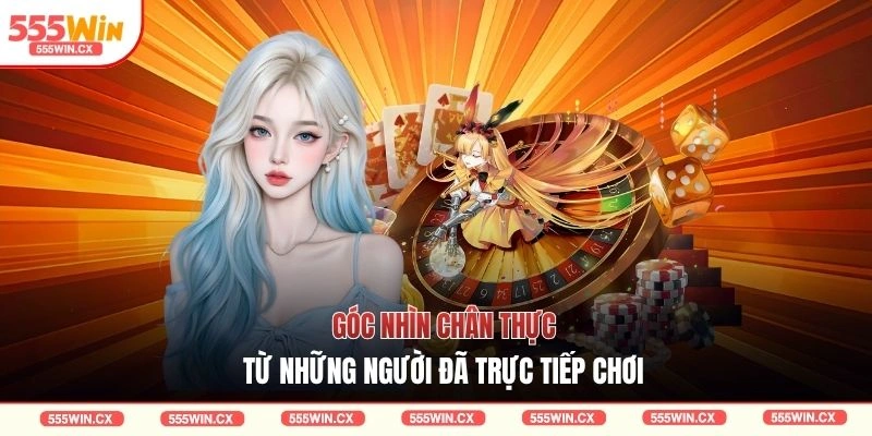 Góc nhìn chân thực từ những người đã trực tiếp chơi