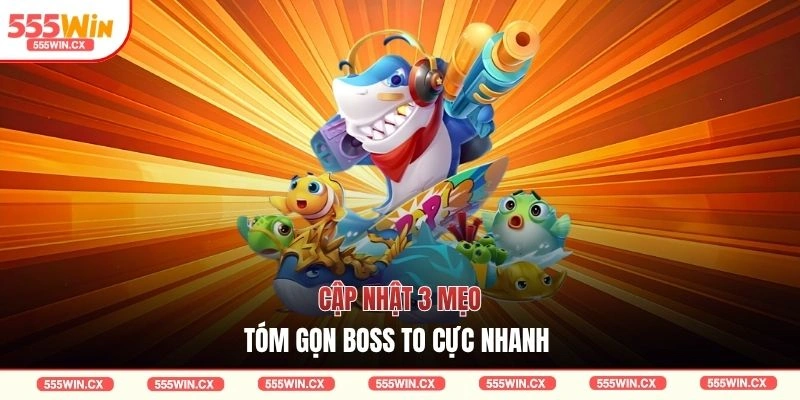 Cập nhật 3 mẹo tóm gọn boss to cực nhanh 
