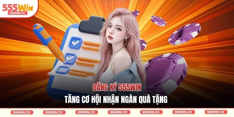 Đăng ký 555WIN tăng cơ hội nhận ngàn quà tặng 
