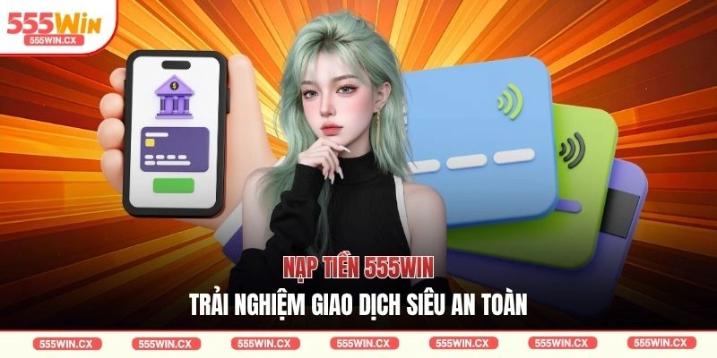 Nạp tiền 555WIN - Trải nghiệm giao dịch siêu an toàn